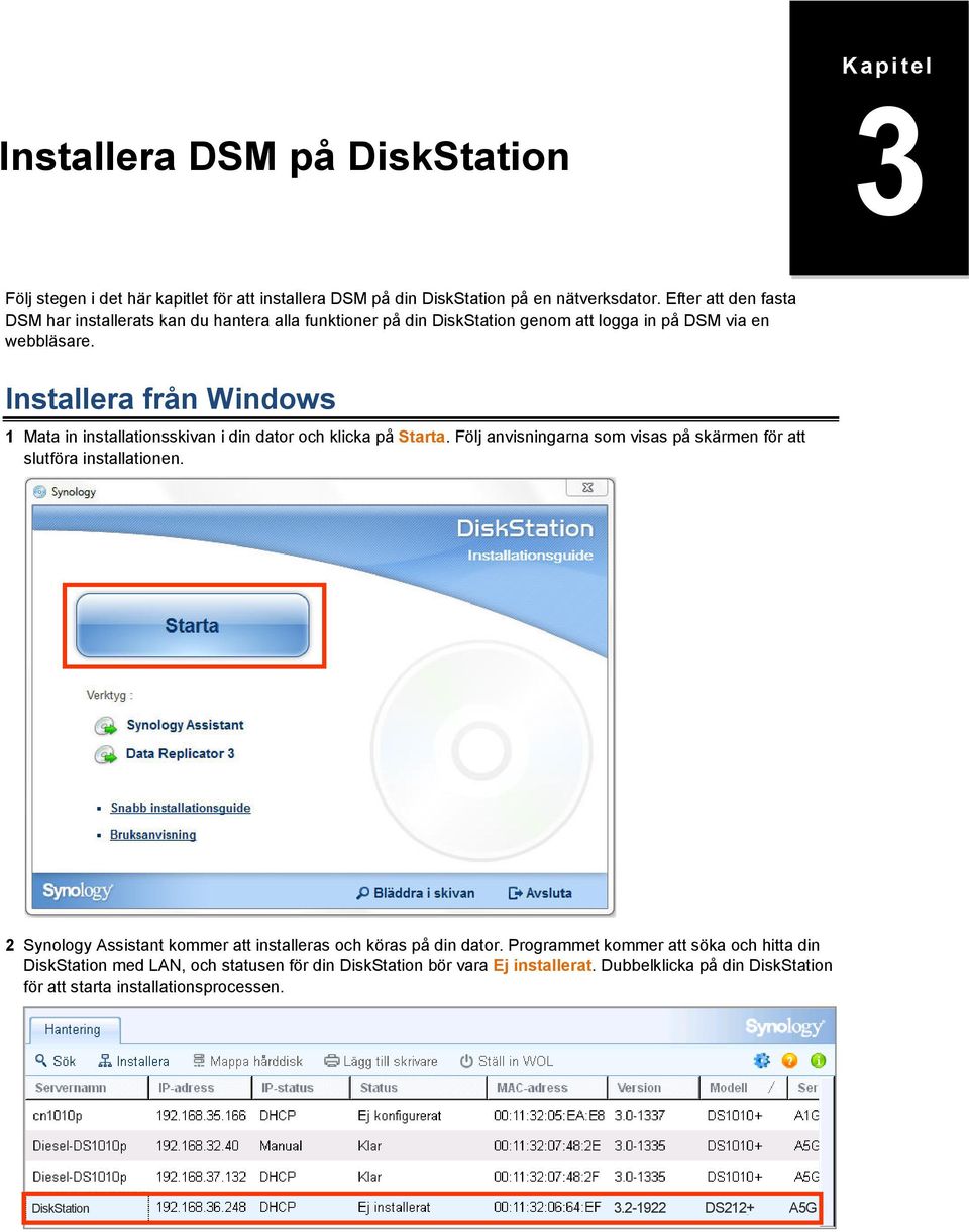 Installera från Windows 1 Mata in installationsskivan i din dator och klicka på Starta. Följ anvisningarna som visas på skärmen för att slutföra installationen.