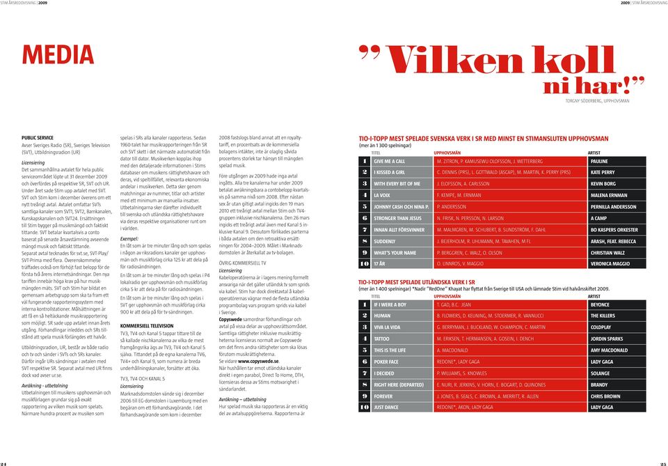 31 december och överfördes på respektive SR, SVT och UR. Under året sade Stim upp avtalet med SVT. SVT och Stim kom i december överens om ett nytt treårigt avtal.