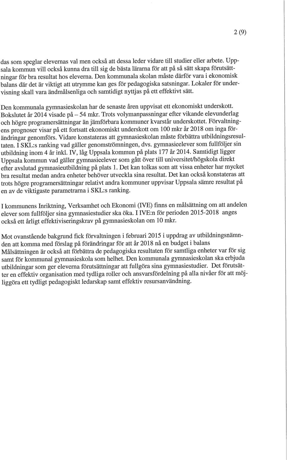 Den kommunala skolan måste därför vara i ekonomisk balans där det är viktigt att utrymme kan ges för pedagogiska satsningar.