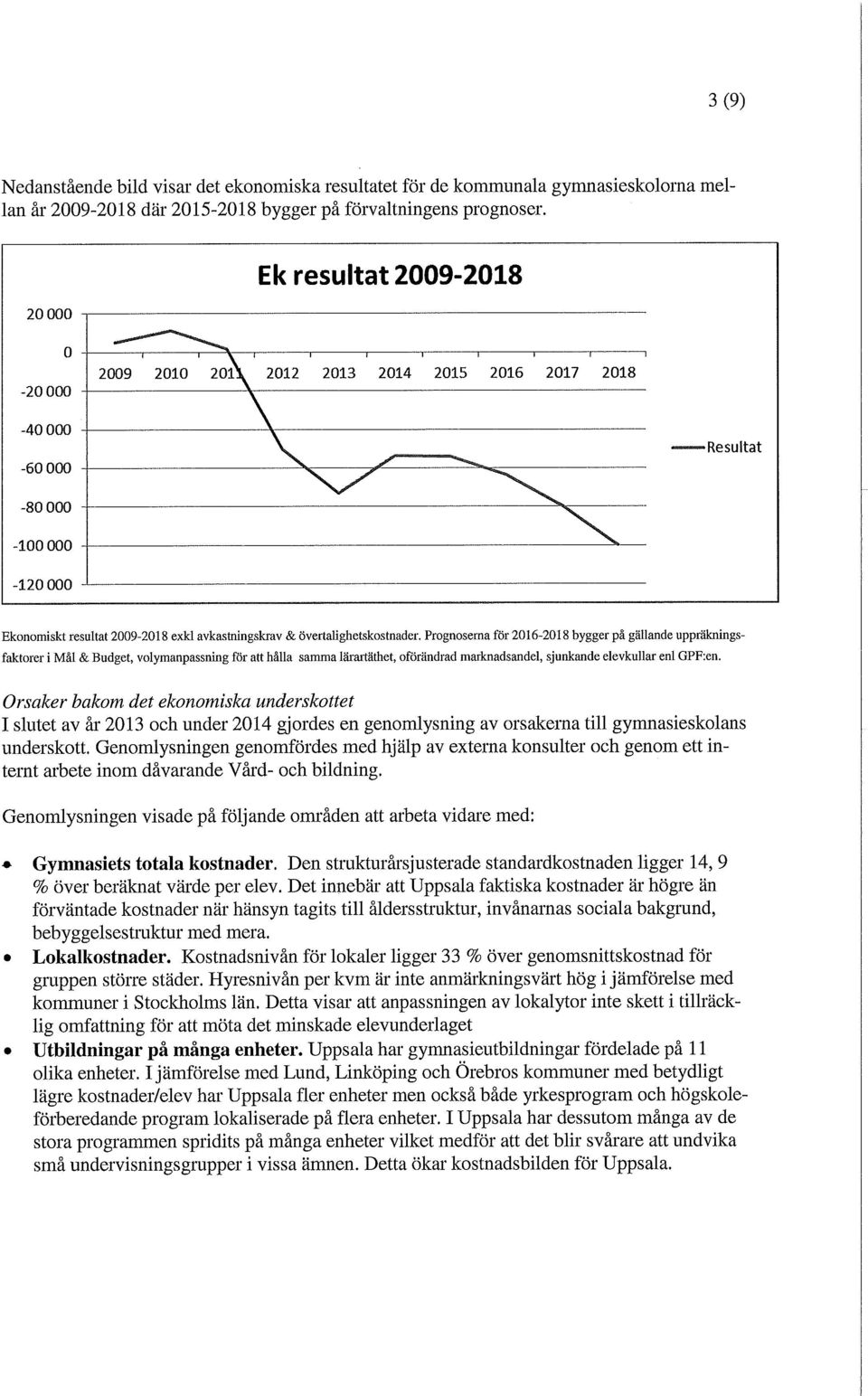 Prognoserna för 2016-2018 bygger på gällande uppräkningsfaktorer i Mål & Budget, volymanpassning för att hålla samma lärartäthet, oförändrad marknadsandel, sjunkande elevkullar enl GPF:en.