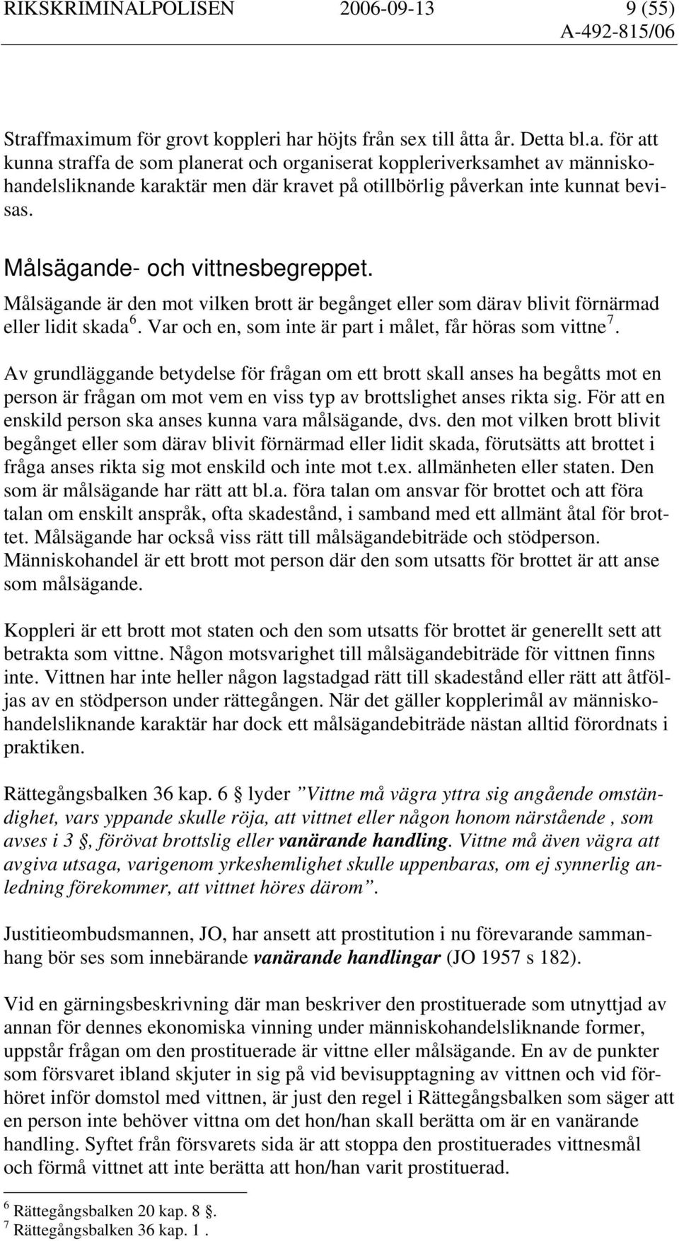 Målsägande- och vittnesbegreppet. Målsägande är den mot vilken brott är begånget eller som därav blivit förnärmad eller lidit skada 6. Var och en, som inte är part i målet, får höras som vittne 7.