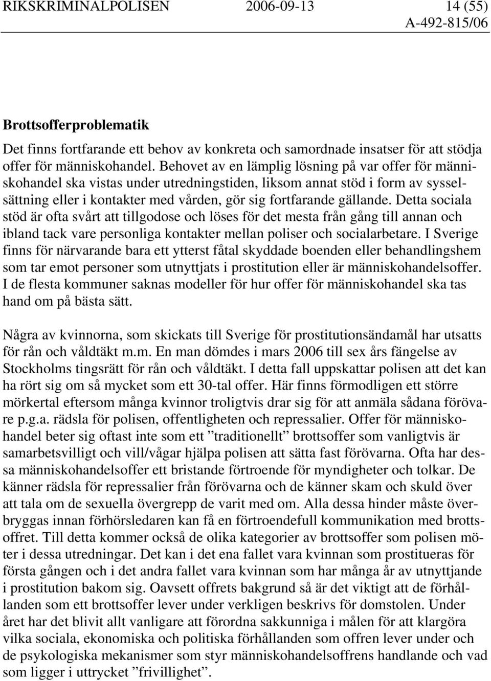 Detta sociala stöd är ofta svårt att tillgodose och löses för det mesta från gång till annan och ibland tack vare personliga kontakter mellan poliser och socialarbetare.