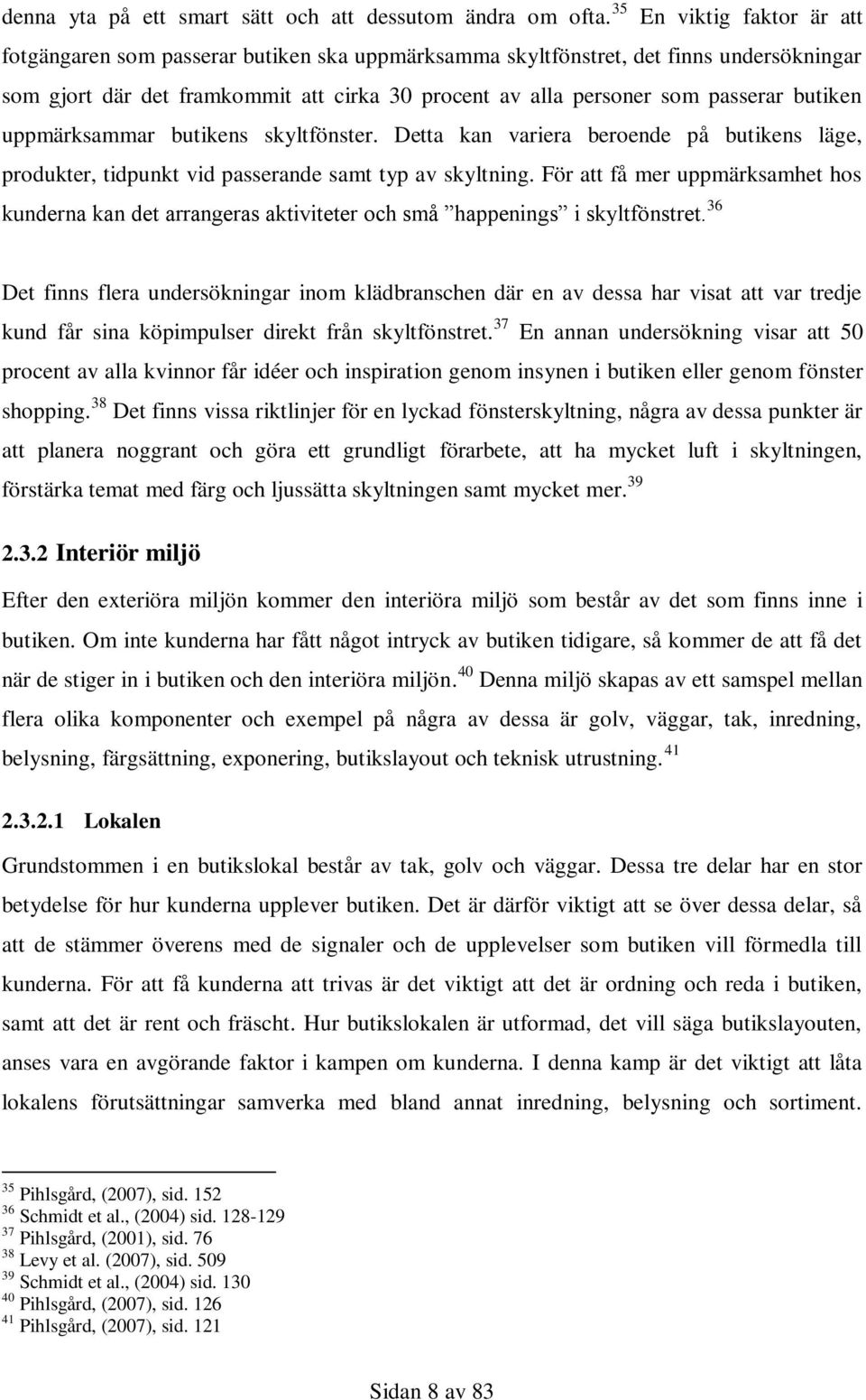 butiken uppmärksammar butikens skyltfönster. Detta kan variera beroende på butikens läge, produkter, tidpunkt vid passerande samt typ av skyltning.