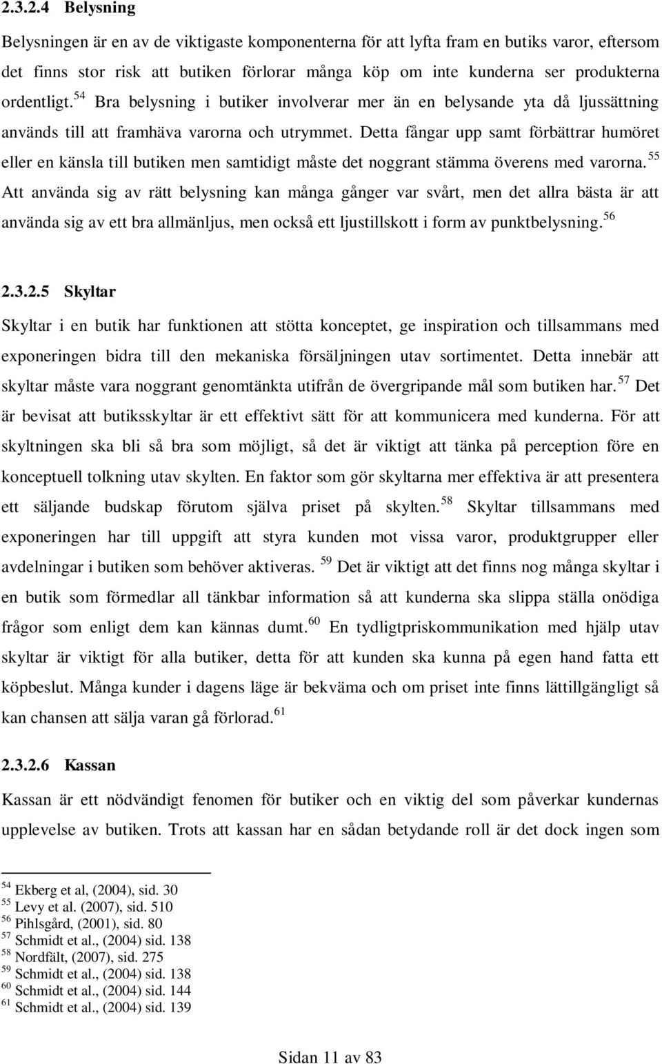 Detta fångar upp samt förbättrar humöret eller en känsla till butiken men samtidigt måste det noggrant stämma överens med varorna.