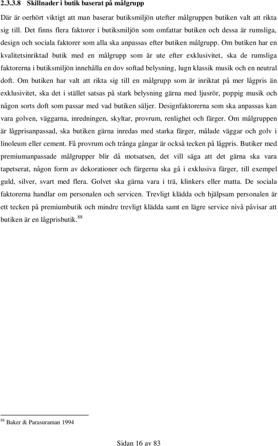 Om butiken har en kvalitetsinriktad butik med en målgrupp som är ute efter exklusivitet, ska de rumsliga faktorerna i butiksmiljön innehålla en dov softad belysning, lugn klassik musik och en neutral