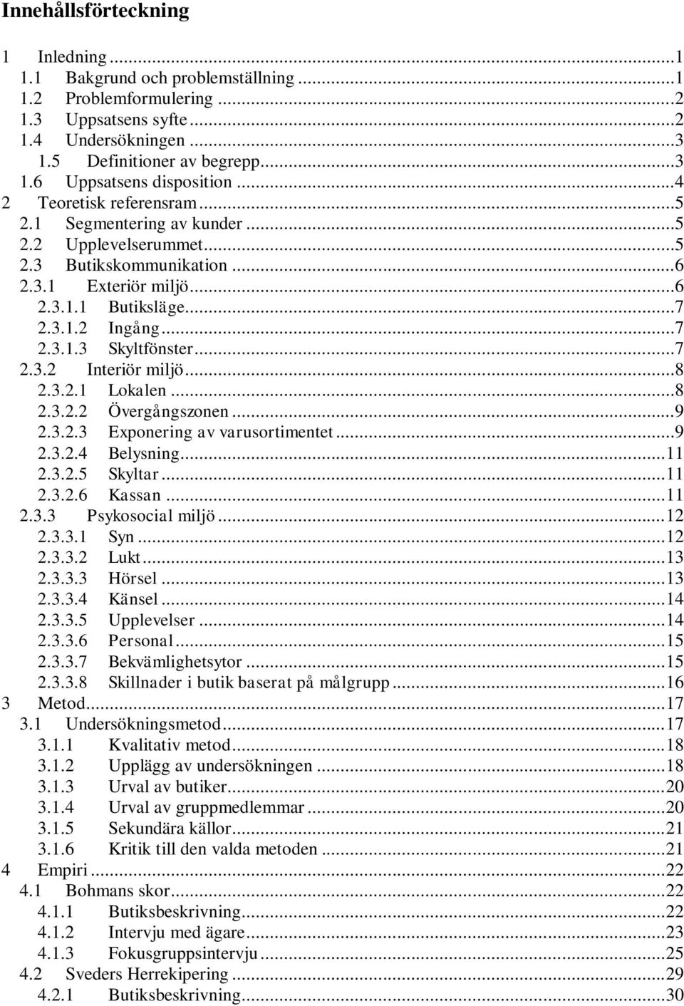 ..7 2.3.2 Interiör miljö...8 2.3.2.1 Lokalen...8 2.3.2.2 Övergångszonen...9 2.3.2.3 Exponering av varusortimentet...9 2.3.2.4 Belysning... 11 2.3.2.5 Skyltar... 11 2.3.2.6 Kassan... 11 2.3.3 Psykosocial miljö.