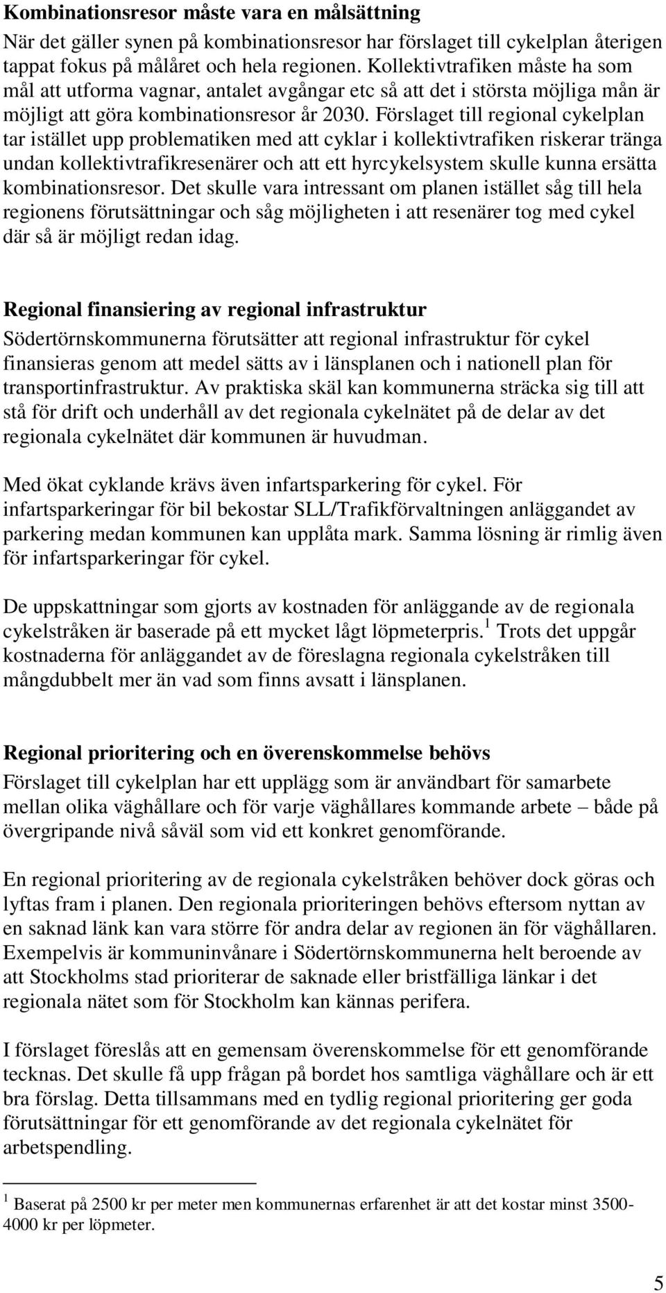 Förslaget till regional cykelplan tar istället upp problematiken med att cyklar i kollektivtrafiken riskerar tränga undan kollektivtrafikresenärer och att ett hyrcykelsystem skulle kunna ersätta