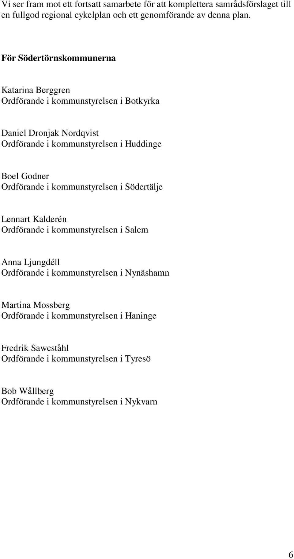 Godner Ordförande i kommunstyrelsen i Södertälje Lennart Kalderén Ordförande i kommunstyrelsen i Salem Anna Ljungdéll Ordförande i kommunstyrelsen i