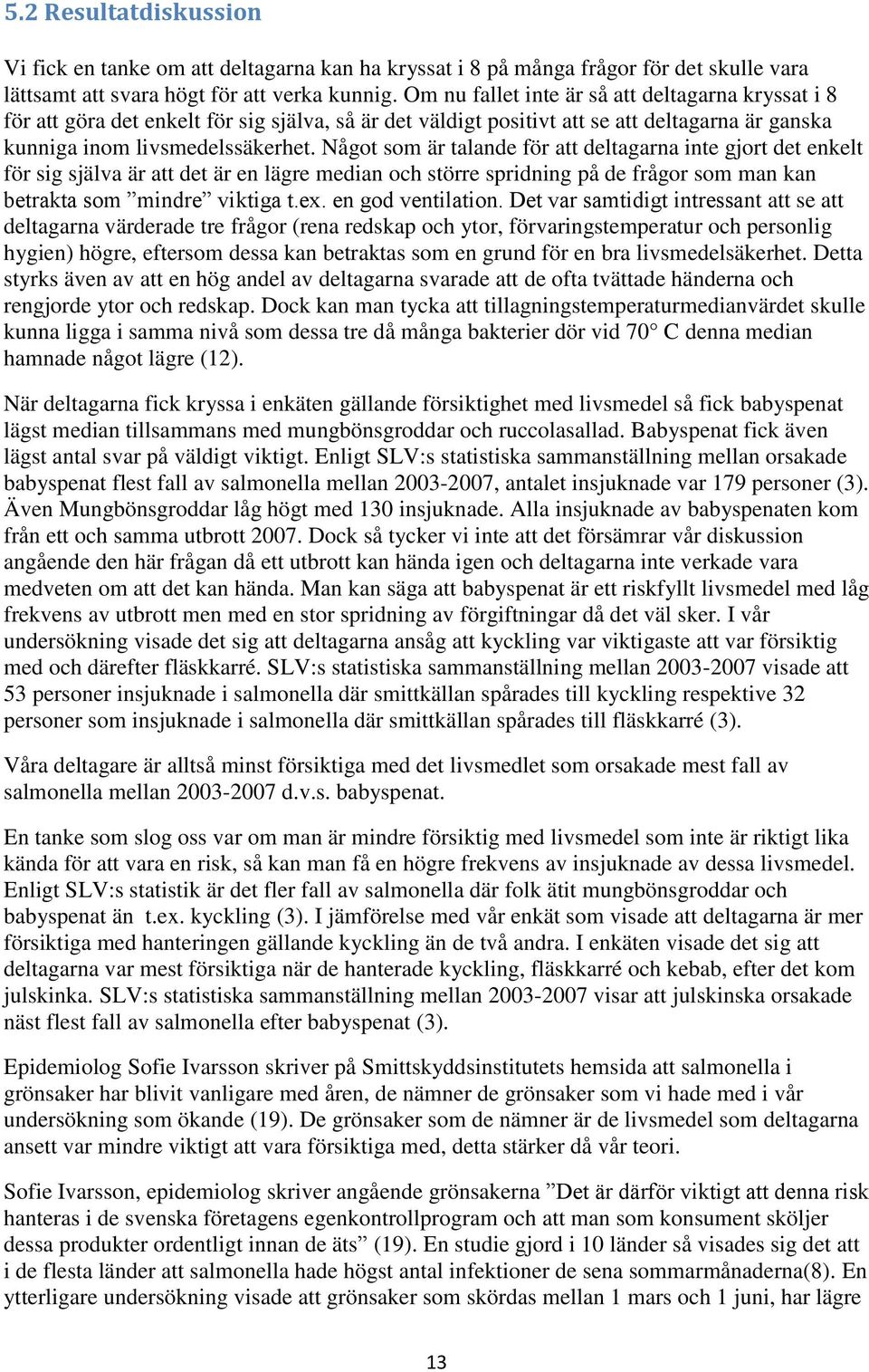 Någt sm är talande för att deltagarna inte gjrt det enkelt för sig själva är att det är en lägre median ch större spridning på de frågr sm man kan betrakta sm mindre viktiga t.ex. en gd ventilatin.