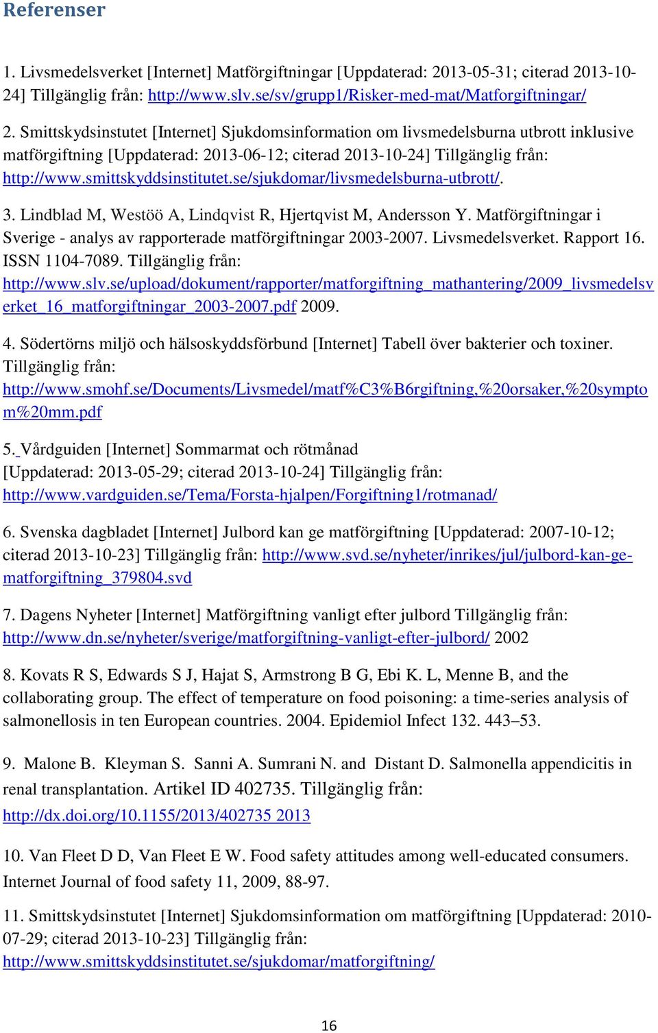 se/sjukdmar/livsmedelsburna-utbrtt/. 3. Lindblad M, Westöö A, Lindqvist R, Hjertqvist M, Anderssn Y. Matförgiftningar i Sverige - analys av rapprterade matförgiftningar 2003-2007. Livsmedelsverket.