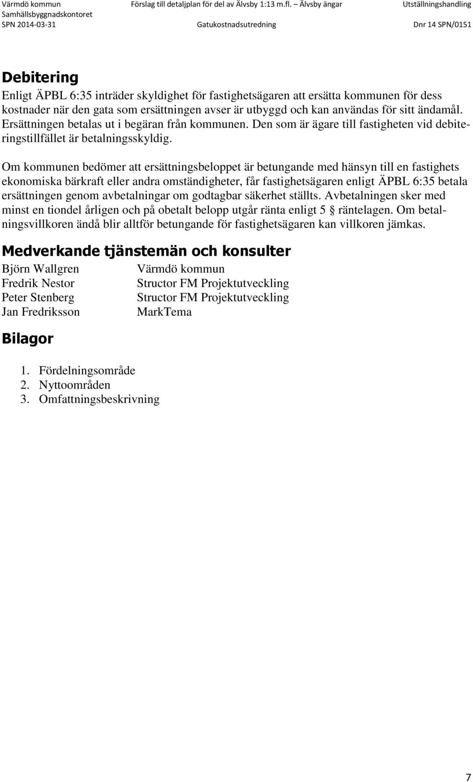 Om kommunen bedömer att ersättningsbeloppet är betungande med hänsyn till en fastighets ekonomiska bärkraft eller andra omständigheter, får fastighetsägaren enligt ÄPBL 6:35 betala ersättningen genom