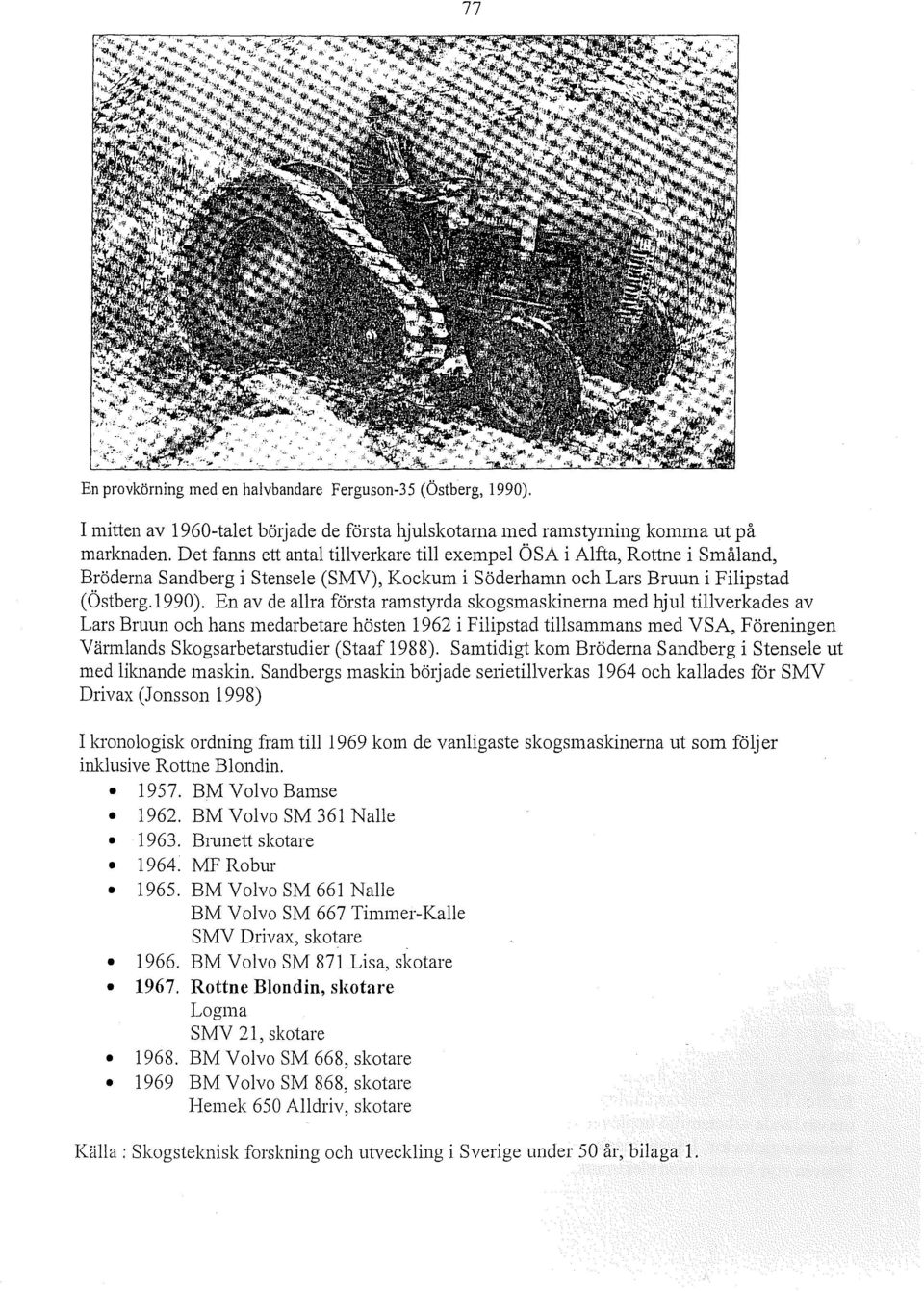 En av de allra första ramstyrda skogsmaskinerna med hjul tillverkades av Lars Bruun och hans medarbetare hösten 1962 i Filipstad tillsammans med VSA, Föreningen Värmlands Skogsarbetarstudier (Staaf