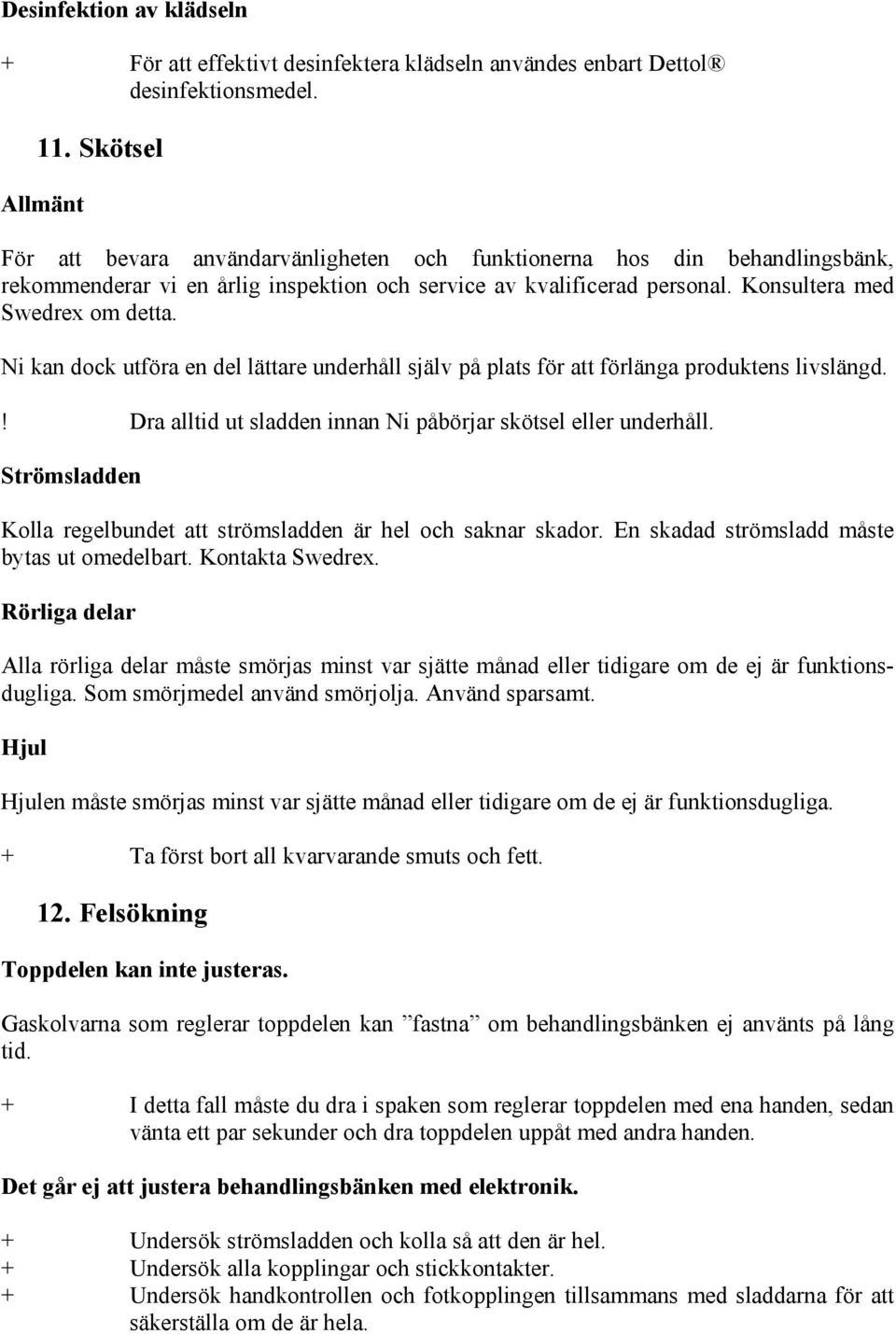 Ni kan dock utföra en del lättare underhåll själv på plats för att förlänga produktens livslängd.! Dra alltid ut sladden innan Ni påbörjar skötsel eller underhåll.