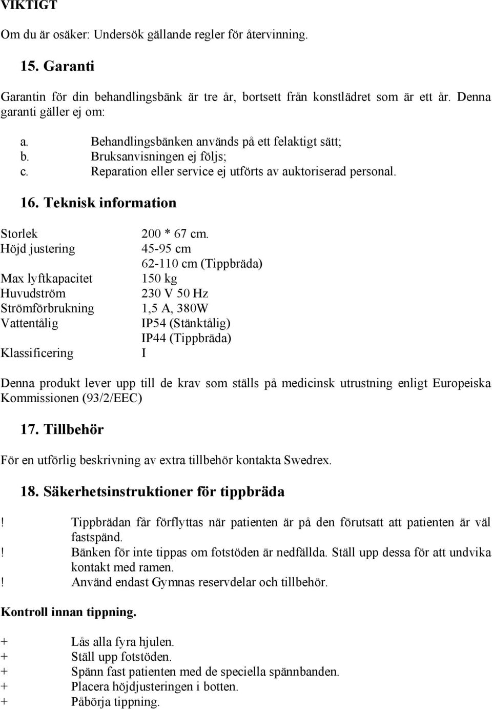 Teknisk information Storlek Höjd justering Max lyftkapacitet Huvudström Strömförbrukning Vattentålig Klassificering 200 * 67 cm.