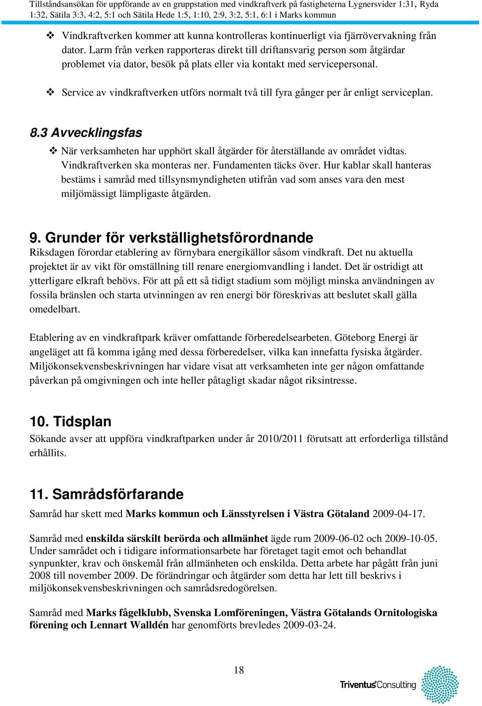 Service av vindkraftverken utförs normalt två till fyra gånger per år enligt serviceplan. 8.3 Avvecklingsfas När verksamheten har upphört skall åtgärder för återställande av området vidtas.