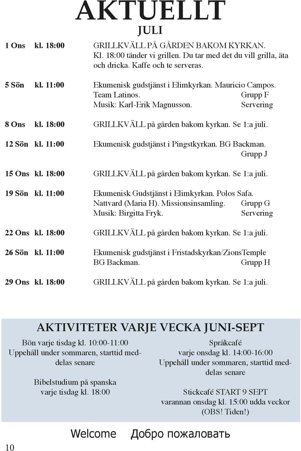 11:00 Ekumenisk gudstjänst i Pingstkyrkan. BG Backman. Grupp J 15 Ons kl. 18:00 GRILLKVÄLL på gården bakom kyrkan. Se 1:a juli. 19 Sön kl. 11:00 Ekumenisk Gudstjänst i Elimkyrkan. Polos Safa.