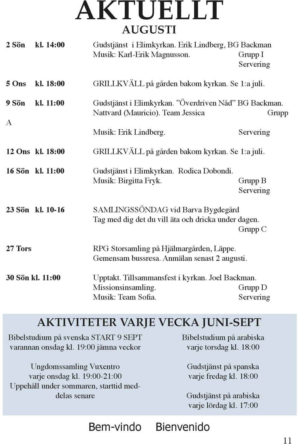 Se 1:a juli. 16 Sön kl. 11:00 Gudstjänst i Elimkyrkan. Rodica Dobondi. Musik: Birgitta Fryk. Grupp B Servering 23 Sön kl.