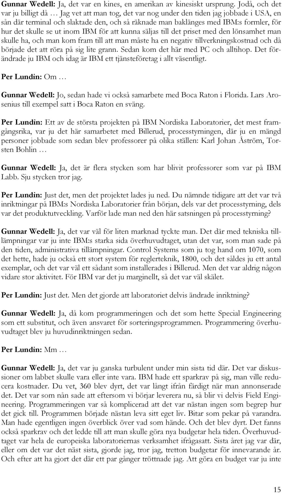 skulle se ut inom IBM för att kunna säljas till det priset med den lönsamhet man skulle ha, och man kom fram till att man måste ha en negativ tillverkningskostnad och då började det att röra på sig