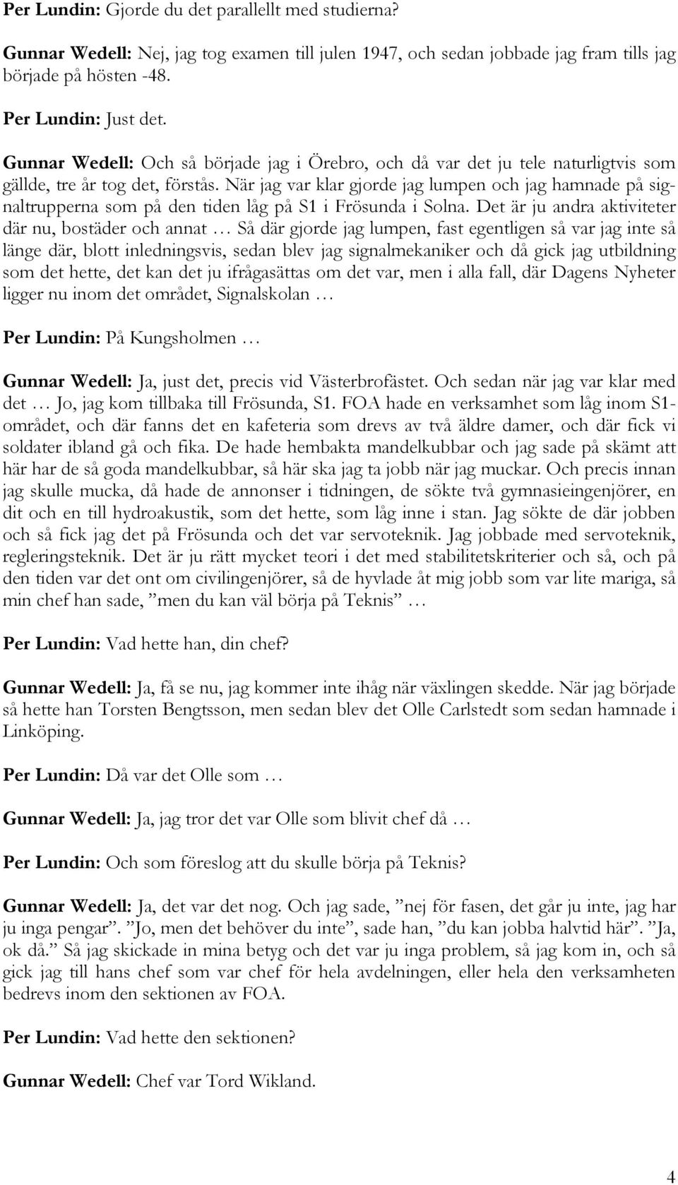 När jag var klar gjorde jag lumpen och jag hamnade på signaltrupperna som på den tiden låg på S1 i Frösunda i Solna.