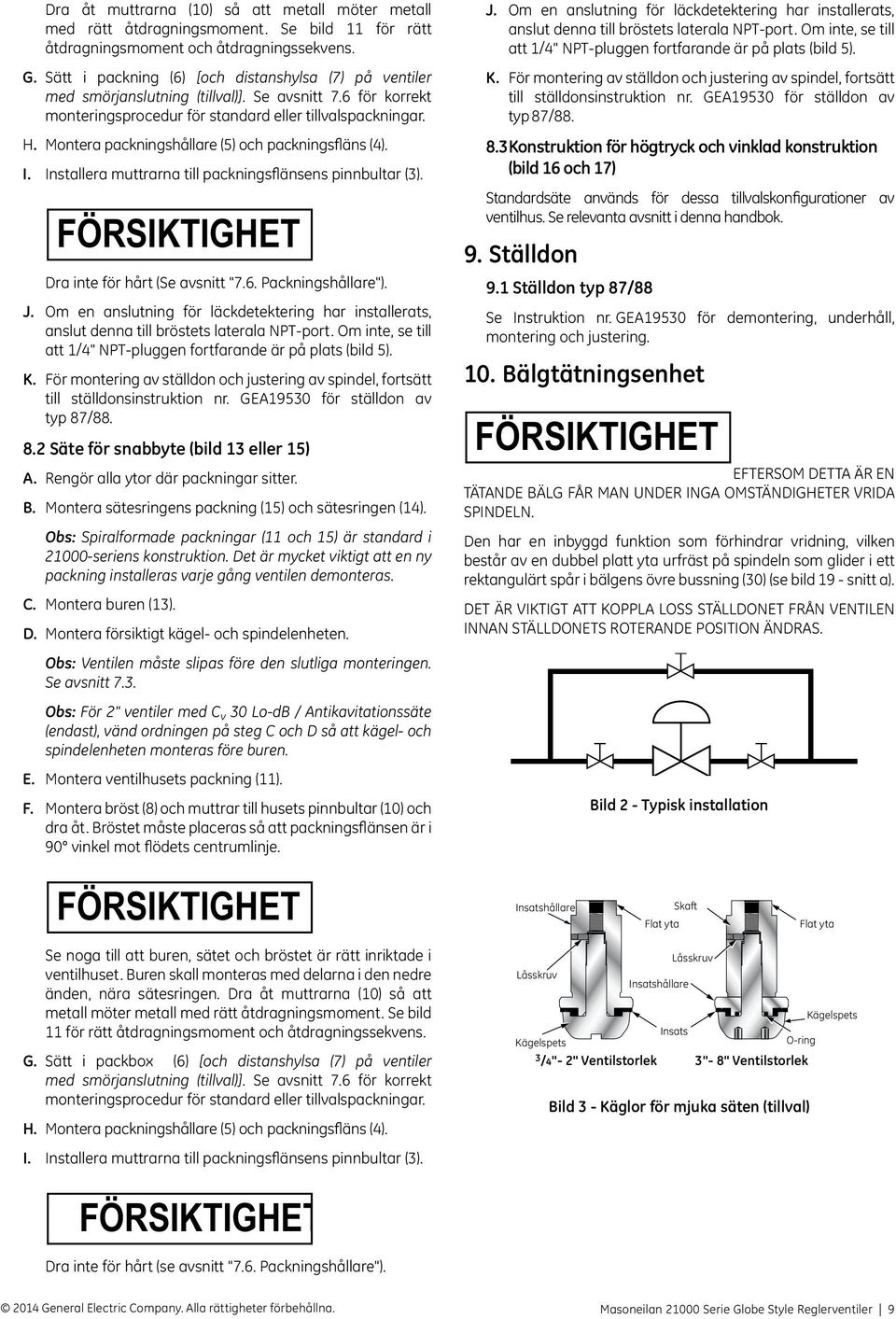 Montera packningshållare (5) och packningsfläns (4). I. Installera muttrarna till packningsflänsens pinnbultar (3). Dra inte för hårt (Se avsnitt "7.6. Packningshållare"). J.