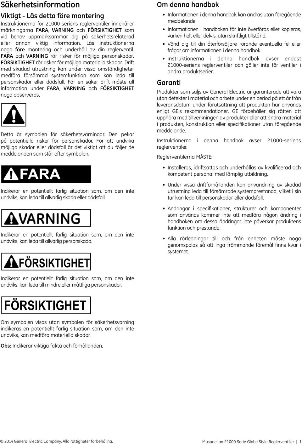 rör risker för möjliga materiella skador. Drift med skadad utrustning kan under vissa omständigheter medföra försämrad systemfunktion som kan leda till personskador eller dödsfall.