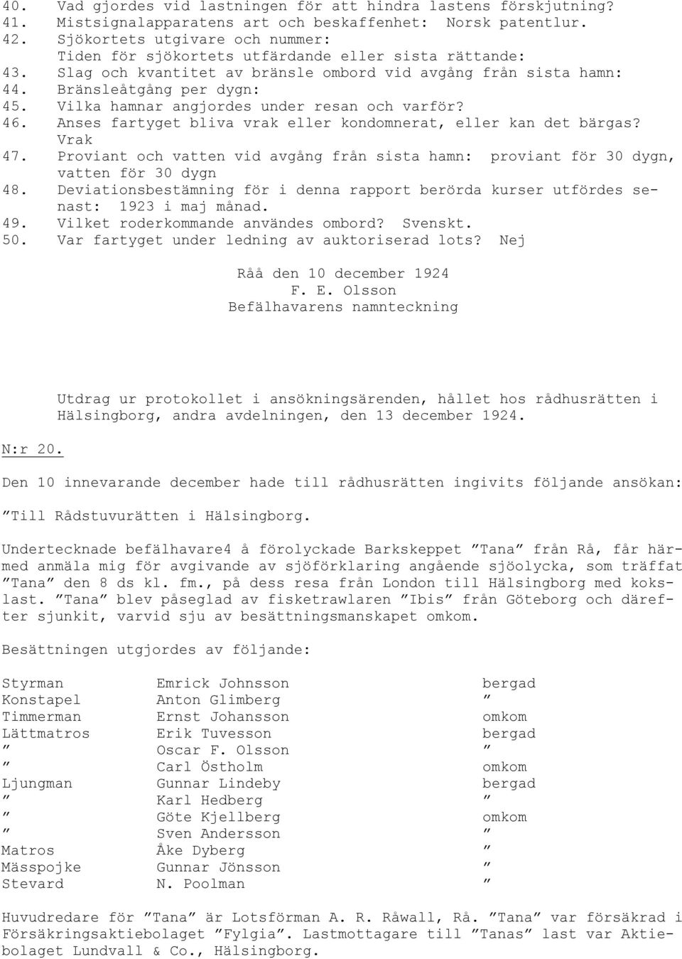 Vilka hamnar angjordes under resan och varför? 46. Anses fartyget bliva vrak eller kondomnerat, eller kan det bärgas? Vrak 47.