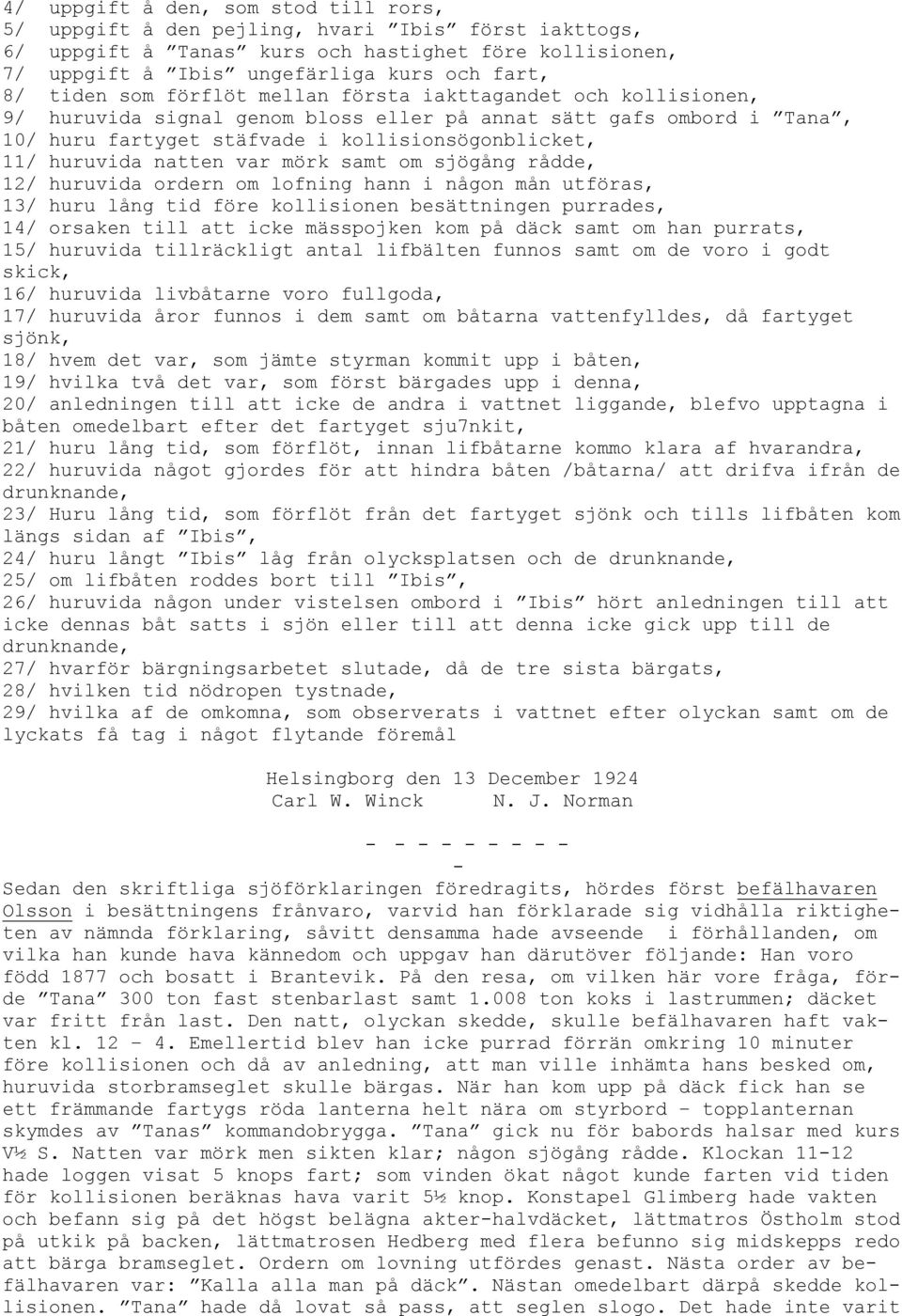 natten var mörk samt om sjögång rådde, 12/ huruvida ordern om lofning hann i någon mån utföras, 13/ huru lång tid före kollisionen besättningen purrades, 14/ orsaken till att icke mässpojken kom på