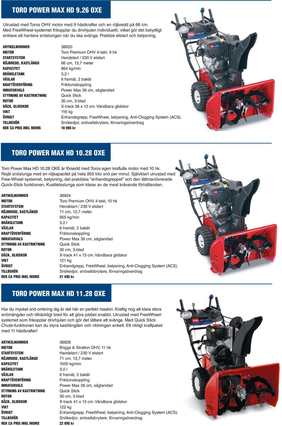 ARTIKELNUMMER 38820 Toro Premium OHV 4-takt, 9 hk 66 cm, 13,7 meter 864 kg/min 3,2 l VÄXLAR 6 framåt, 2 bakåt KRAFTÖVERFÖRING Friktionskoppling Power Max 36 cm, sågtandad STYRNING AV KASTRIKTNING