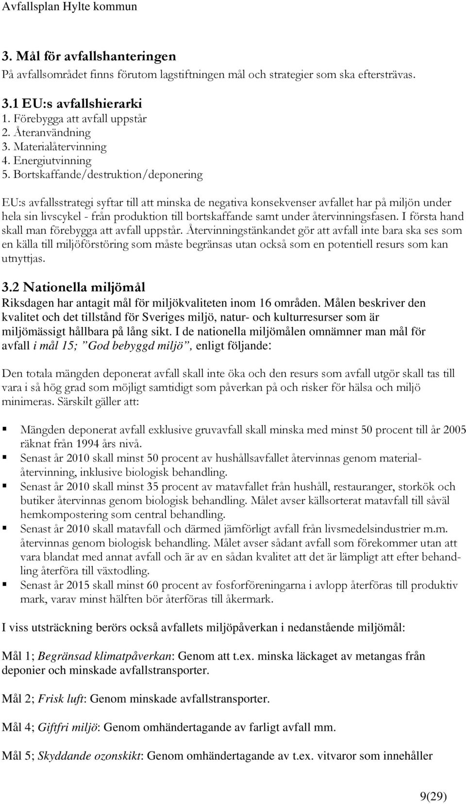 Bortskaffande/destruktion/deponering EU:s avfallsstrategi syftar till att minska de negativa konsekvenser avfallet har på miljön under hela sin livscykel - från produktion till bortskaffande samt