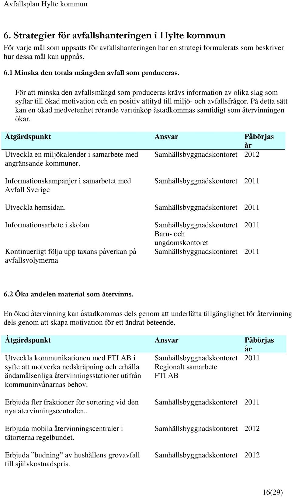 För att minska den avfallsmängd som produceras krävs information av olika slag som syftar till ökad motivation och en positiv attityd till miljö- och avfallsfrågor.