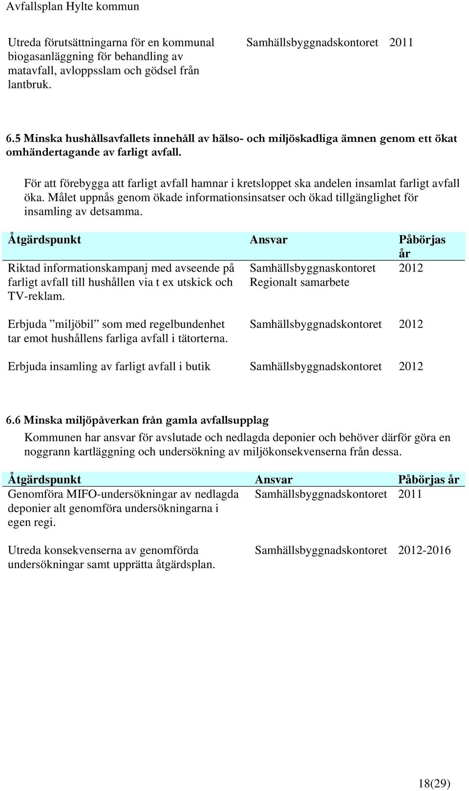 För att förebygga att farligt avfall hamnar i kretsloppet ska andelen insamlat farligt avfall öka. Målet uppnås genom ökade informationsinsatser och ökad tillgänglighet för insamling av detsamma.