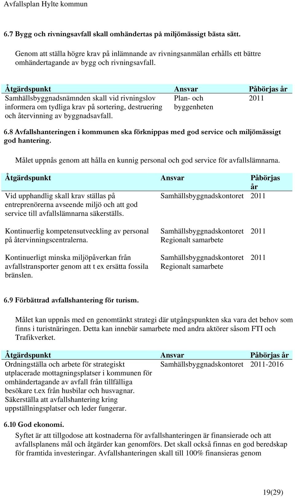 8 Avfallshanteringen i kommunen ska förknippas med god service och miljömässigt god hantering. Målet uppnås genom att hålla en kunnig personal och god service för avfallslämnarna.