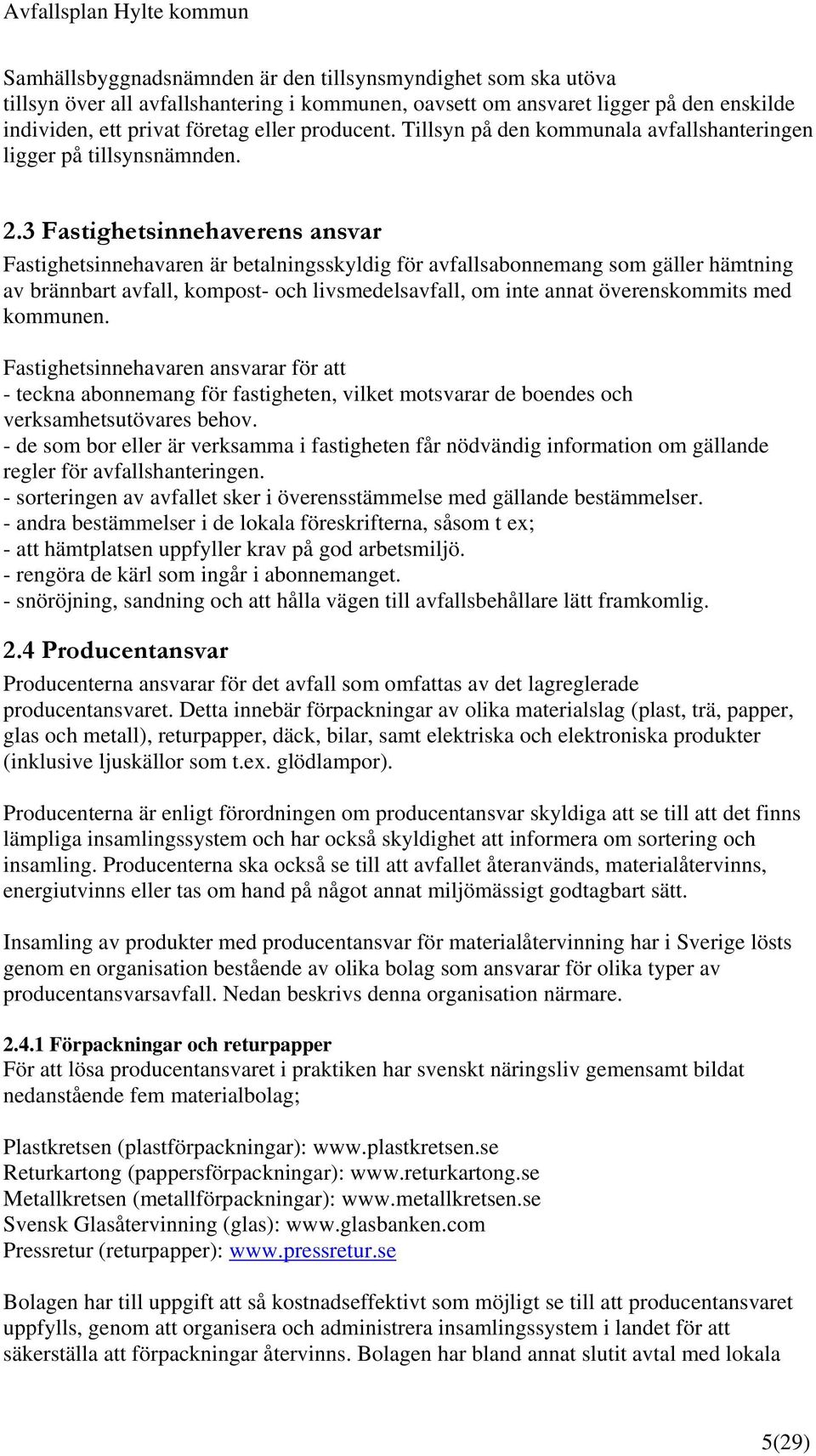 3 Fastighetsinnehaverens ansvar Fastighetsinnehavaren är betalningsskyldig för avfallsabonnemang som gäller hämtning av brännbart avfall, kompost- och livsmedelsavfall, om inte annat överenskommits