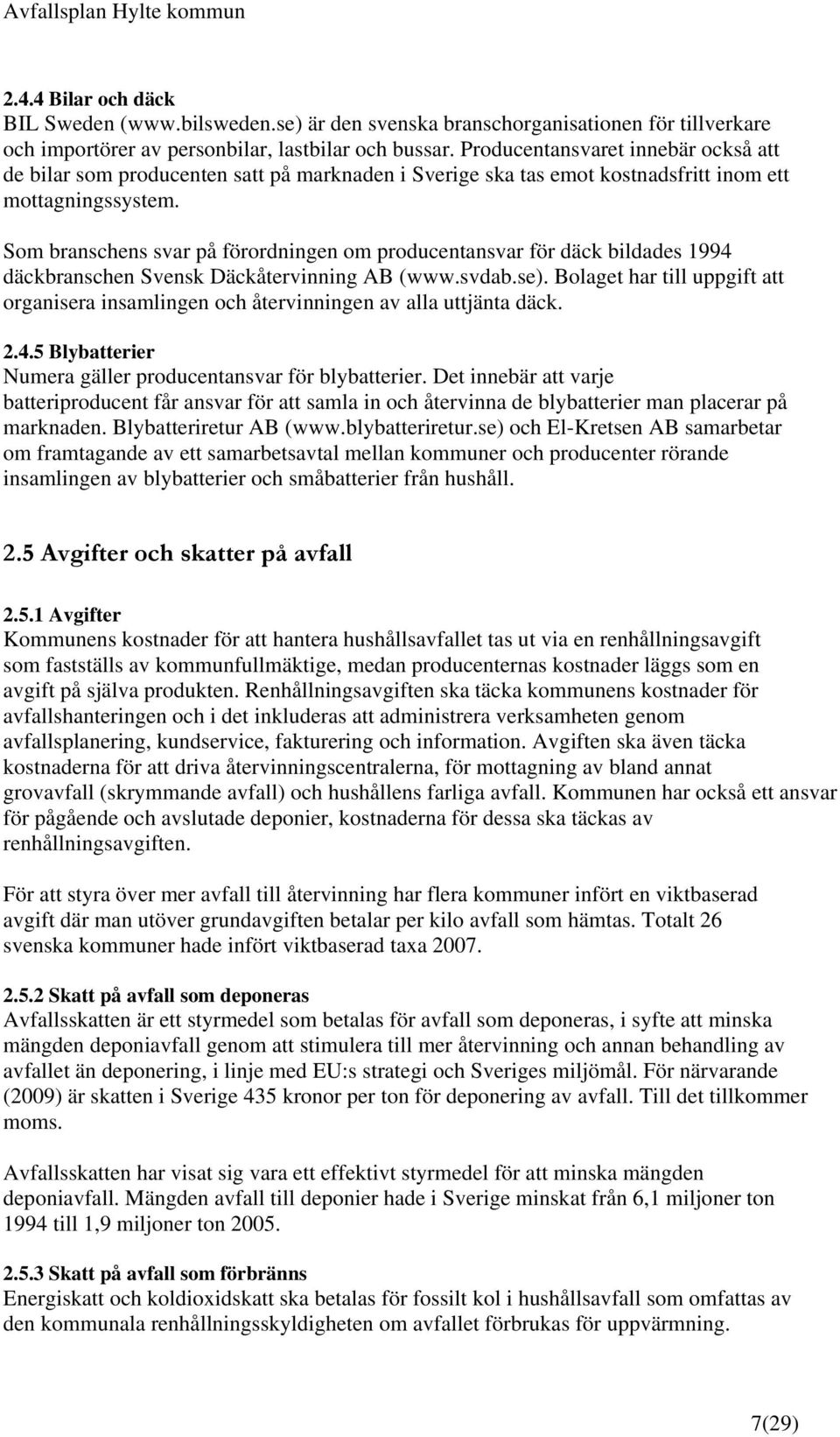 Som branschens svar på förordningen om producentansvar för däck bildades 1994 däckbranschen Svensk Däckåtervinning AB (www.svdab.se).