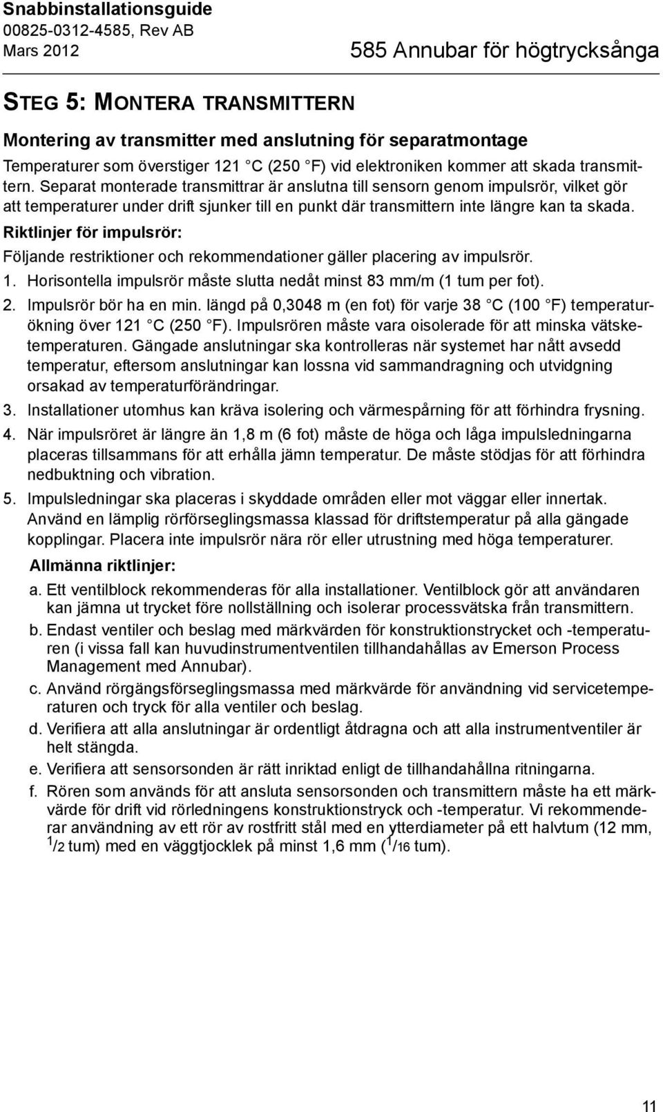 Separat monterade transmittrar är anslutna till sensorn genom impulsrör, vilket gör att temperaturer under drift sjunker till en punkt där transmittern inte längre kan ta skada.