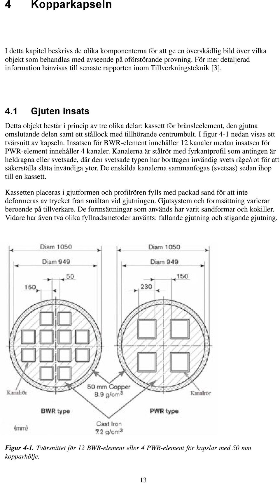 1 Gjuten insats Detta objekt består i princip av tre olika delar: kassett för bränsleelement, den gjutna omslutande delen samt ett stållock med tillhörande centrumbult.