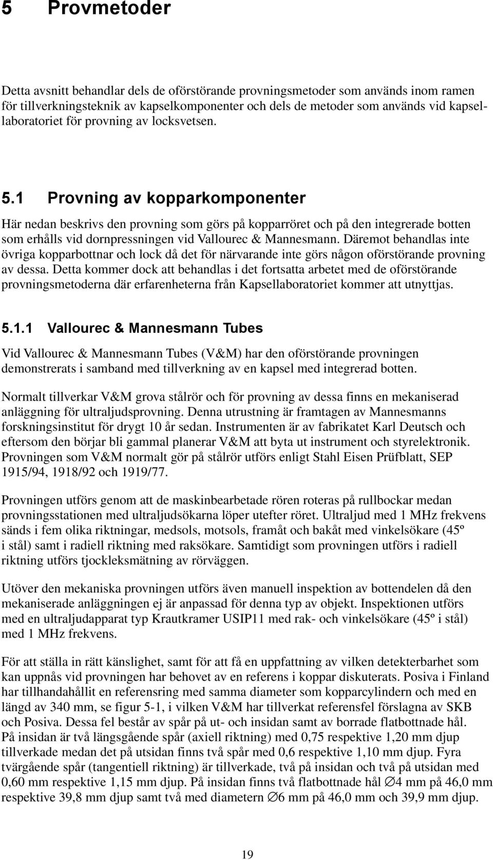 1 Provning av kopparkomponenter Här nedan beskrivs den provning som görs på kopparröret och på den integrerade botten som erhålls vid dornpressningen vid Vallourec & Mannesmann.