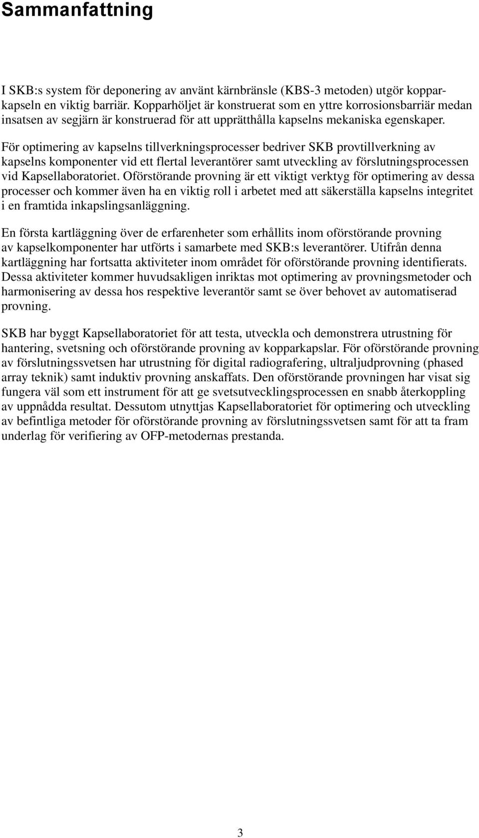 För optimering av kapselns tillverkningsprocesser bedriver SKB provtillverkning av kapselns komponenter vid ett flertal leverantörer samt utveckling av förslutningsprocessen vid Kapsellaboratoriet.