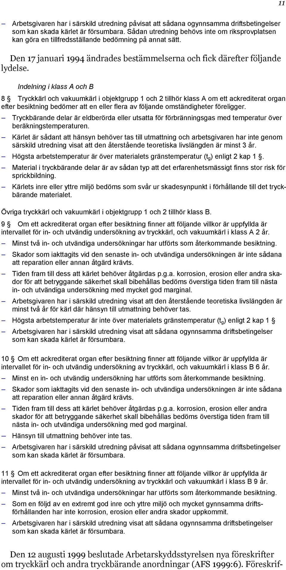 Indelning i klass A och B 8 Tryckkärl och vakuumkärl i objektgrupp 1 och 2 tillhör klass A om ett ackrediterat organ efter besiktning bedömer att en eller flera av följande omständigheter föreligger.