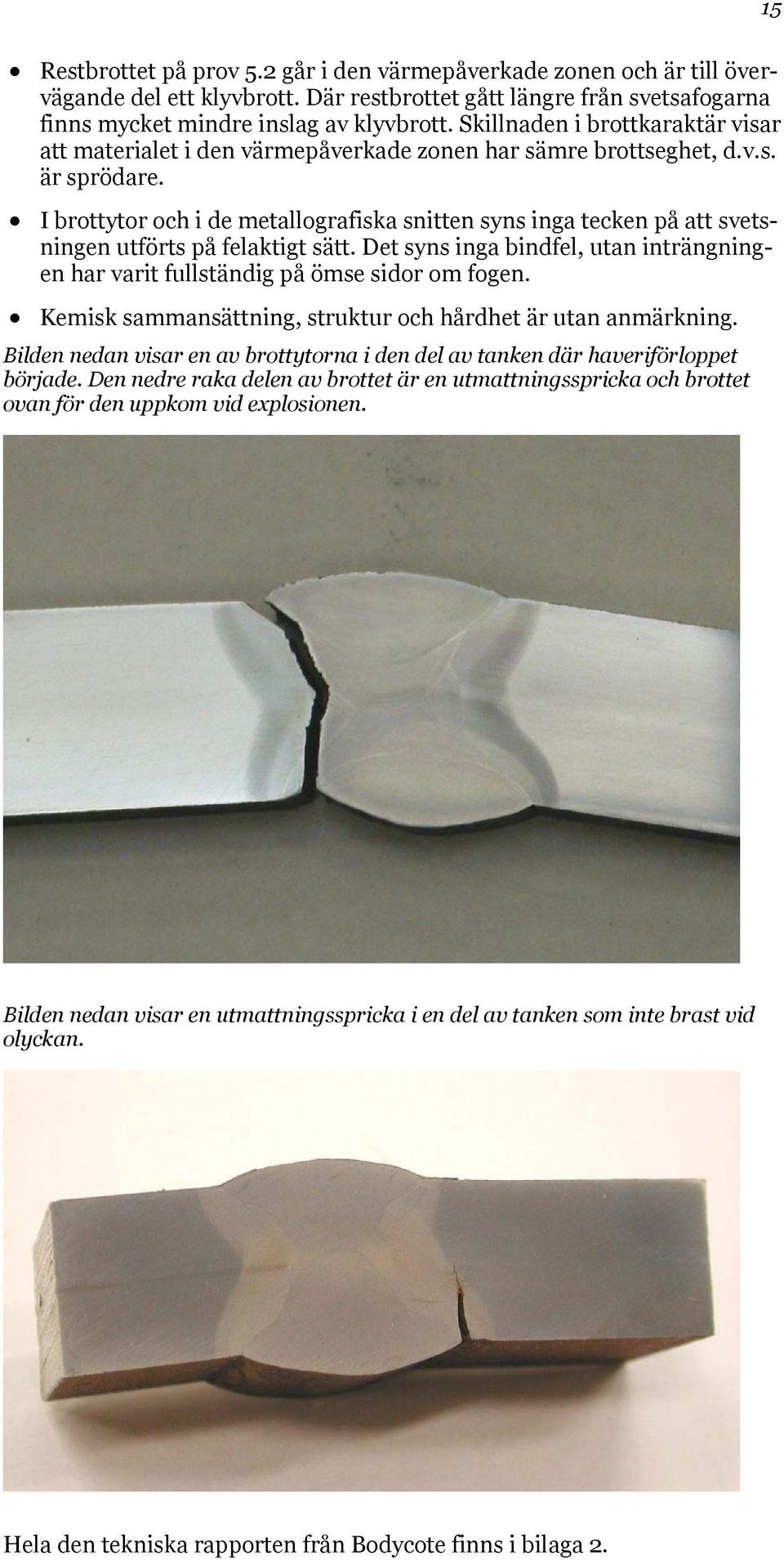 I brottytor och i de metallografiska snitten syns inga tecken på att svetsningen utförts på felaktigt sätt. Det syns inga bindfel, utan inträngningen har varit fullständig på ömse sidor om fogen.