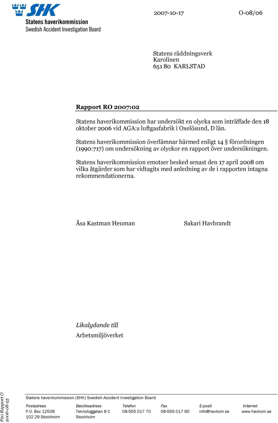 Statens haverikommission emotser besked senast den 17 april 2008 om vilka åtgärder som har vidtagits med anledning av de i rapporten intagna rekommendationerna.