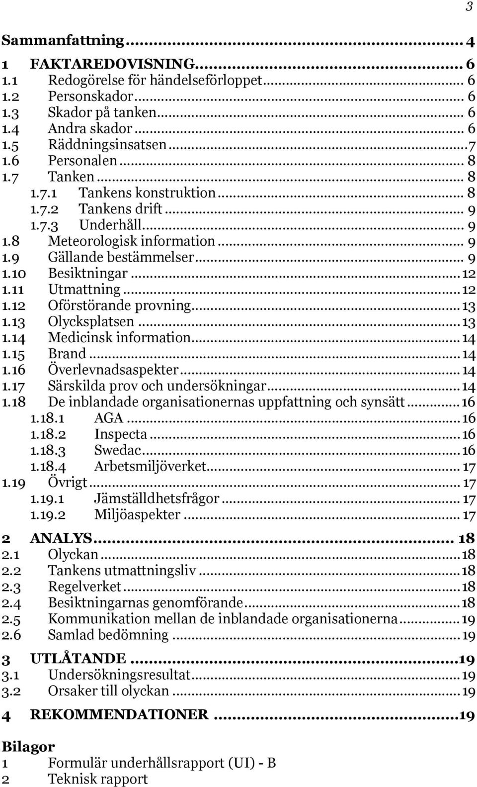 11 Utmattning...12 1.12 Oförstörande provning...13 1.13 Olycksplatsen...13 1.14 Medicinsk information...14 1.15 Brand...14 1.16 Överlevnadsaspekter...14 1.17 Särskilda prov och undersökningar...14 1.18 De inblandade organisationernas uppfattning och synsätt.