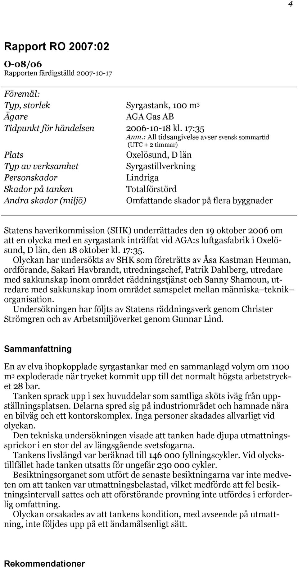 Omfattande skador på flera byggnader Statens haverikommission (SHK) underrättades den 19 oktober 2006 om att en olycka med en syrgastank inträffat vid AGA:s luftgasfabrik i Oxelösund, D län, den 18