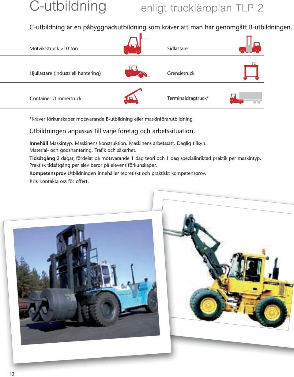 Utbildningen anpassas till varje företag och arbetssituation. Innehåll Maskintyp. Maskinens konstruktion. Maskinens arbetssätt. Daglig tillsyn. Material- och godshantering. Trafik och säkerhet.