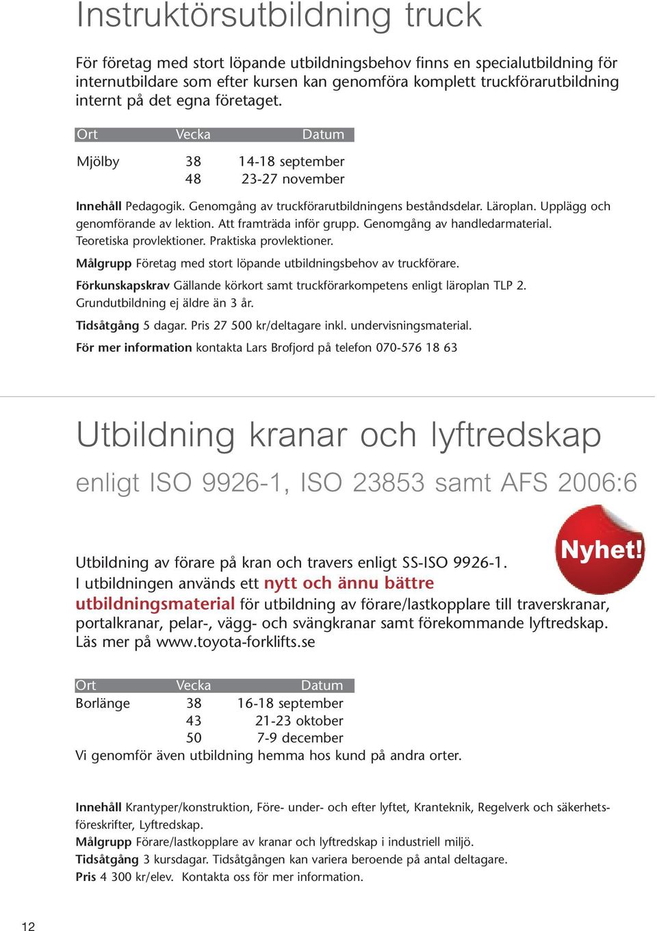 Att framträda inför grupp. Genomgång av handledarmaterial. Teoretiska provlektioner. Praktiska provlektioner. Målgrupp Företag med stort löpande utbildningsbehov av truckförare.