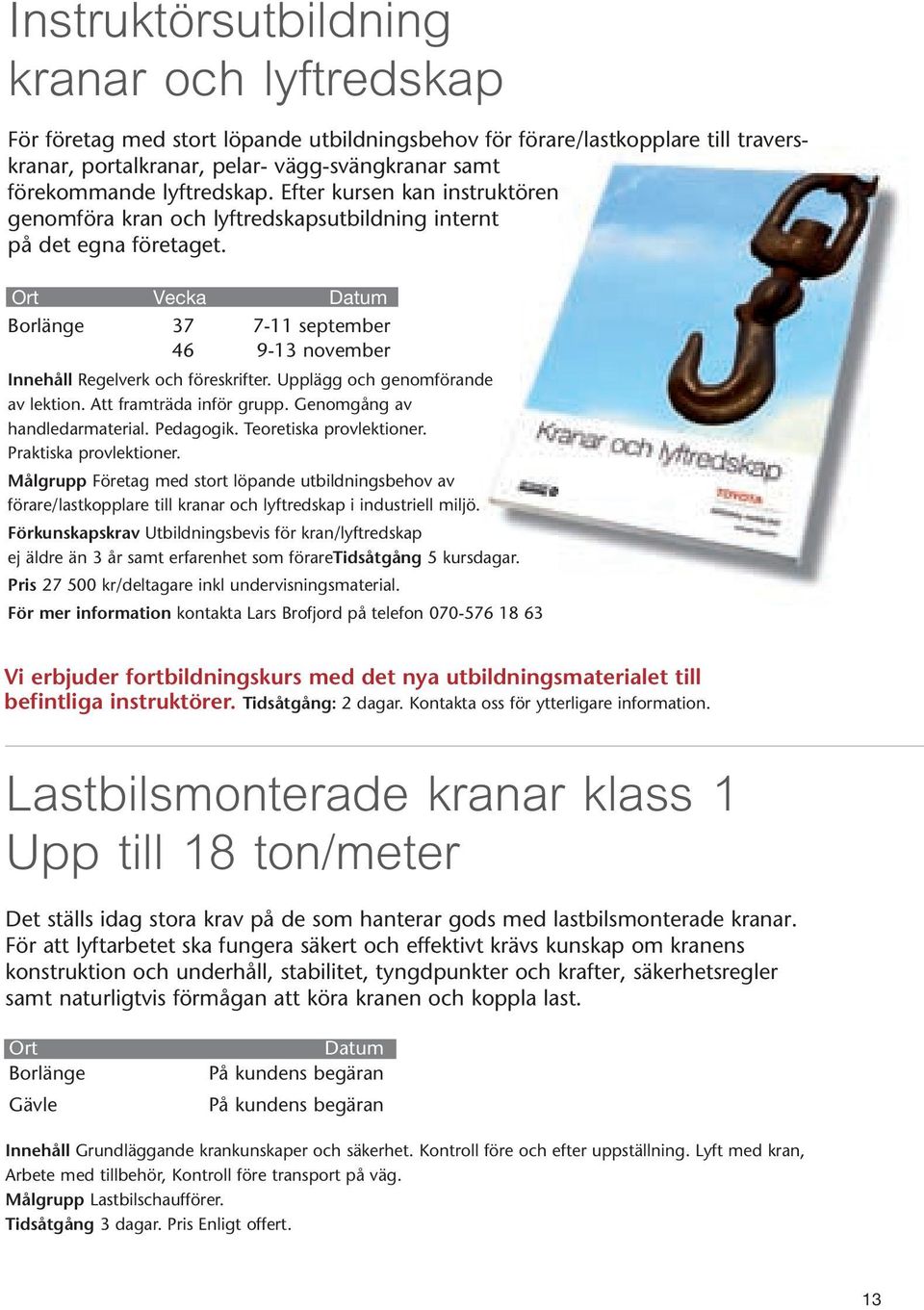 Upplägg och genomförande av lektion. Att framträda inför grupp. Genomgång av hand ledarmaterial. Pedagogik. Teoretiska provlektioner. Praktiska provlektioner.