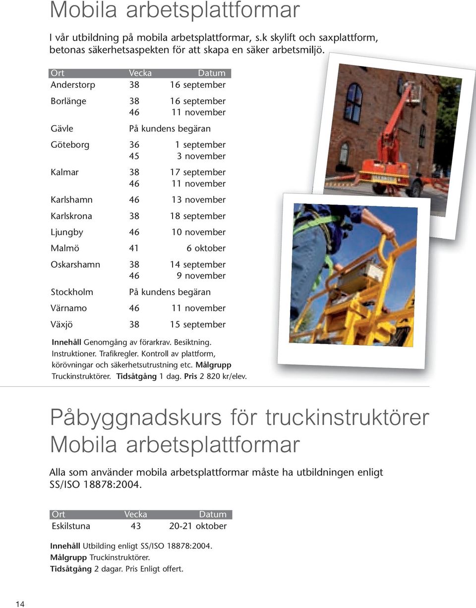 Karlskrona 38 18 september Ljungby 46 10 november Malmö 41 6 oktober Oskarshamn 38 14 september 46 9 november Stockholm På kundens begäran Värnamo 46 11 november Växjö 38 15 september Innehåll