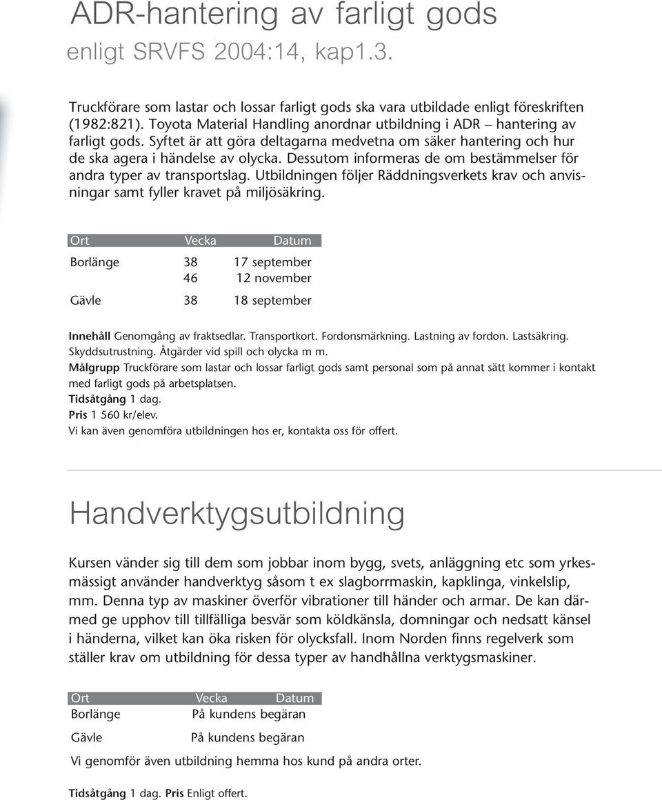 Dessutom informeras de om bestämmelser för andra typer av transportslag. Utbildningen följer Räddnings verkets krav och anvisningar samt fyller kravet på miljösäkring.