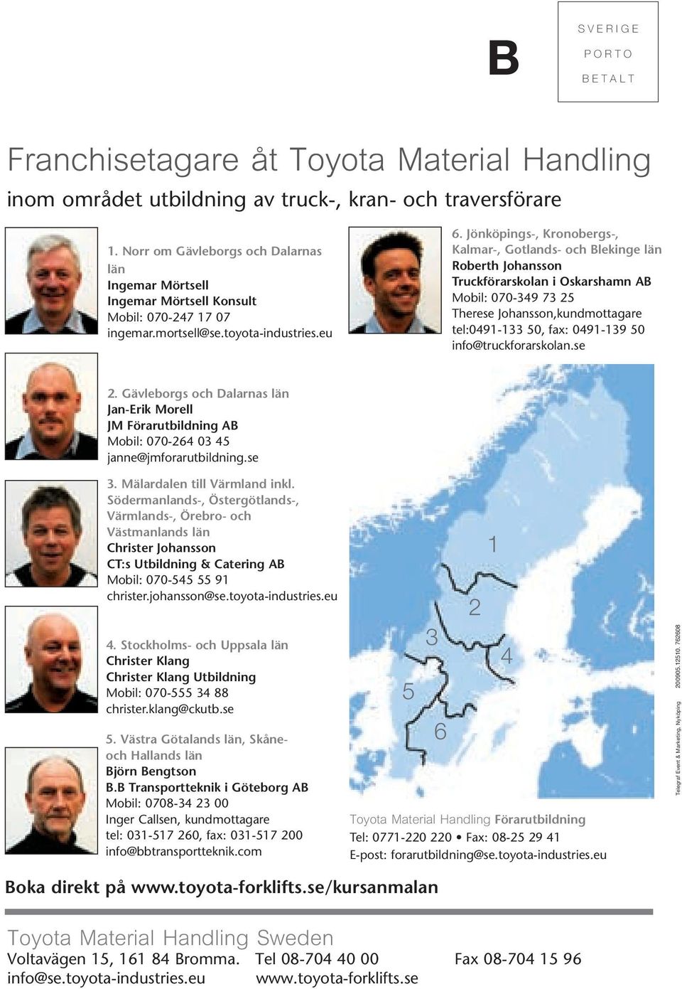 Jönköpings-, Kronobergs-, Kalmar-, Gotlands- och Blekinge län Roberth Johansson Truckförarskolan i Oskarshamn AB Mobil: 070-349 73 25 Therese Johansson,kundmottagare tel:0491-133 50, fax: 0491-139 50