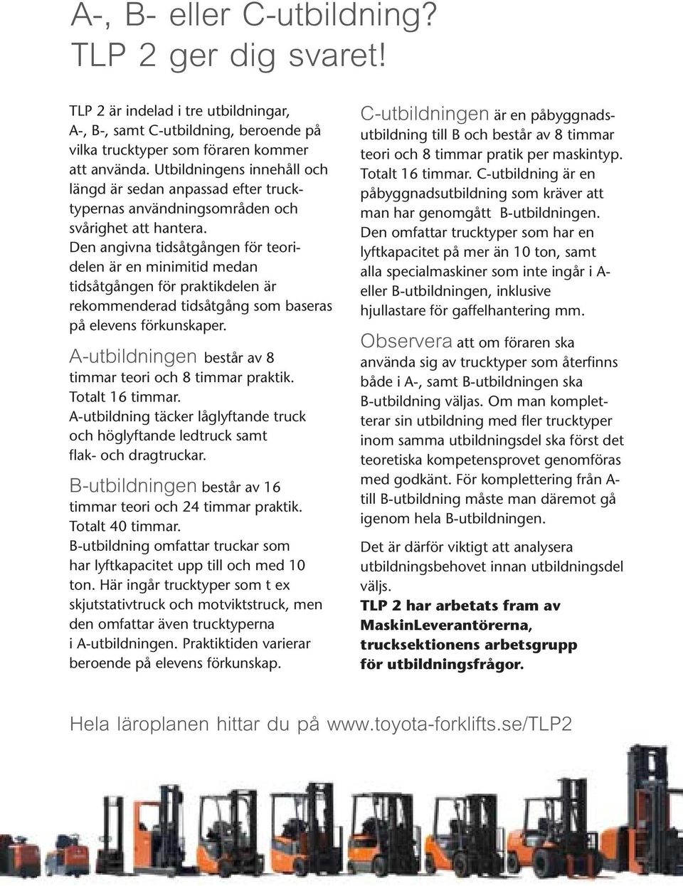 Den angivna tidsåtgången för teoridelen är en minimitid medan tidsåtgången för praktikdelen är rekommenderad tidsåtgång som baseras på elevens förkunskaper.